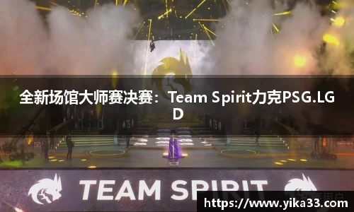 全新场馆大师赛决赛：Team Spirit力克PSG.LGD